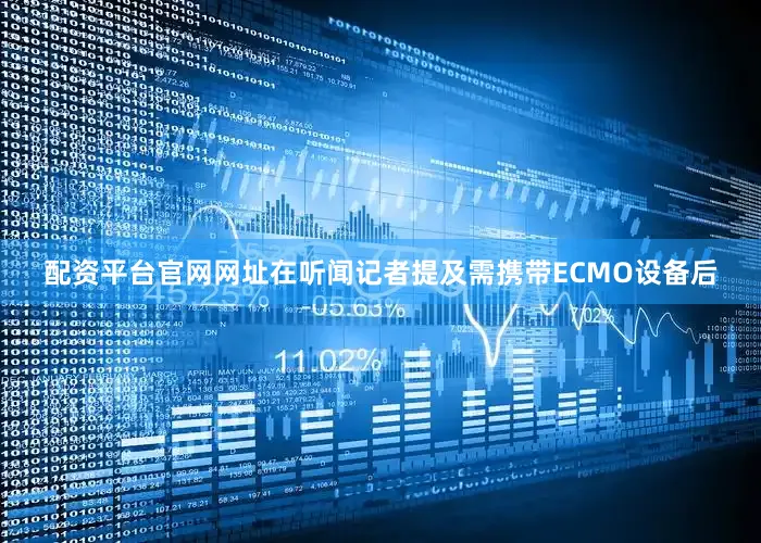 配资平台官网网址　　在听闻记者提及需携带ECMO设备后
