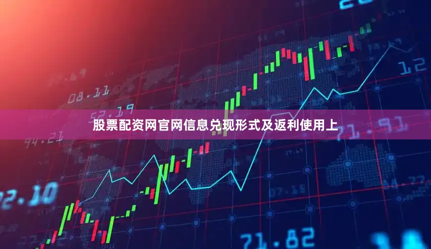 股票配资网官网信息兑现形式及返利使用上
