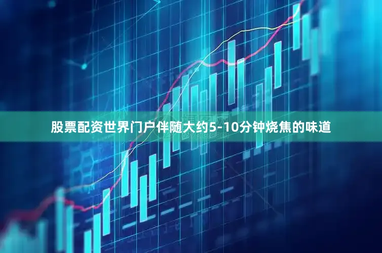 股票配资世界门户伴随大约5-10分钟烧焦的味道