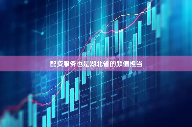 配资服务也是湖北省的颜值担当