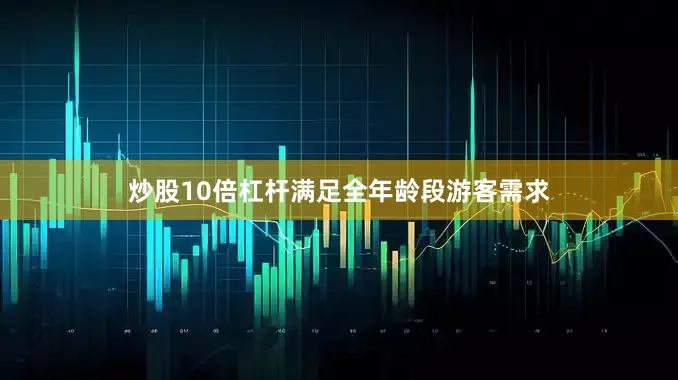 炒股10倍杠杆满足全年龄段游客需求