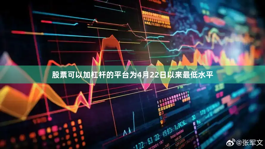 股票可以加杠杆的平台为4月22日以来最低水平