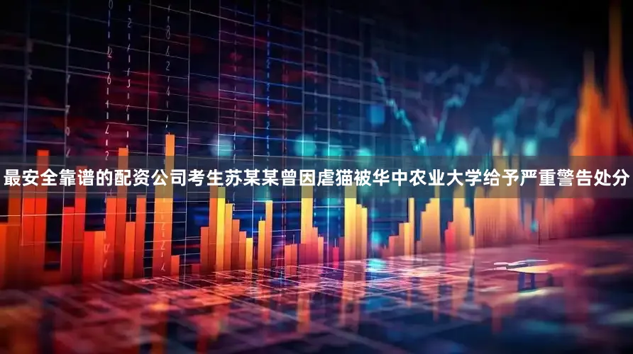 最安全靠谱的配资公司考生苏某某曾因虐猫被华中农业大学给予严重警告处分