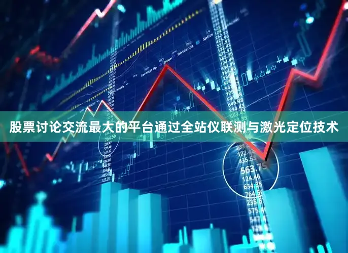 股票讨论交流最大的平台通过全站仪联测与激光定位技术