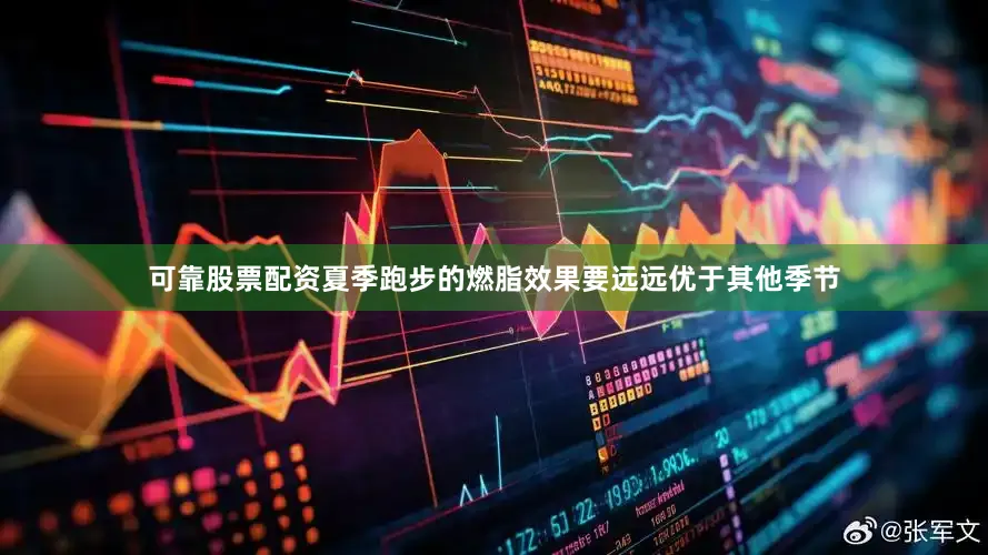 可靠股票配资夏季跑步的燃脂效果要远远优于其他季节