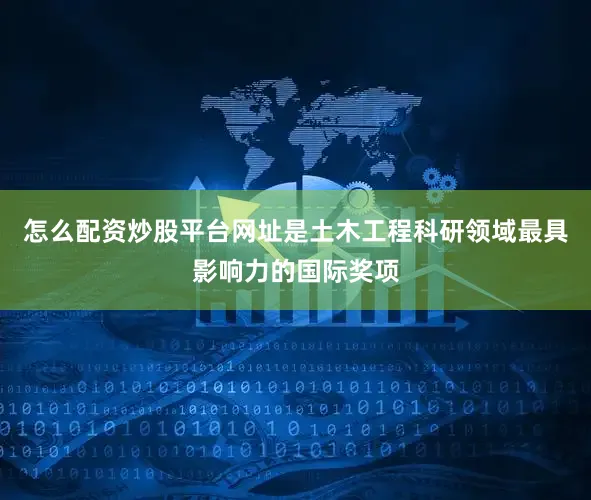 怎么配资炒股平台网址是土木工程科研领域最具影响力的国际奖项