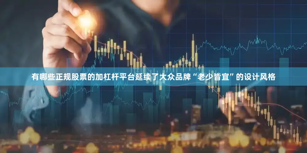 有哪些正规股票的加杠杆平台延续了大众品牌“老少皆宜”的设计风格