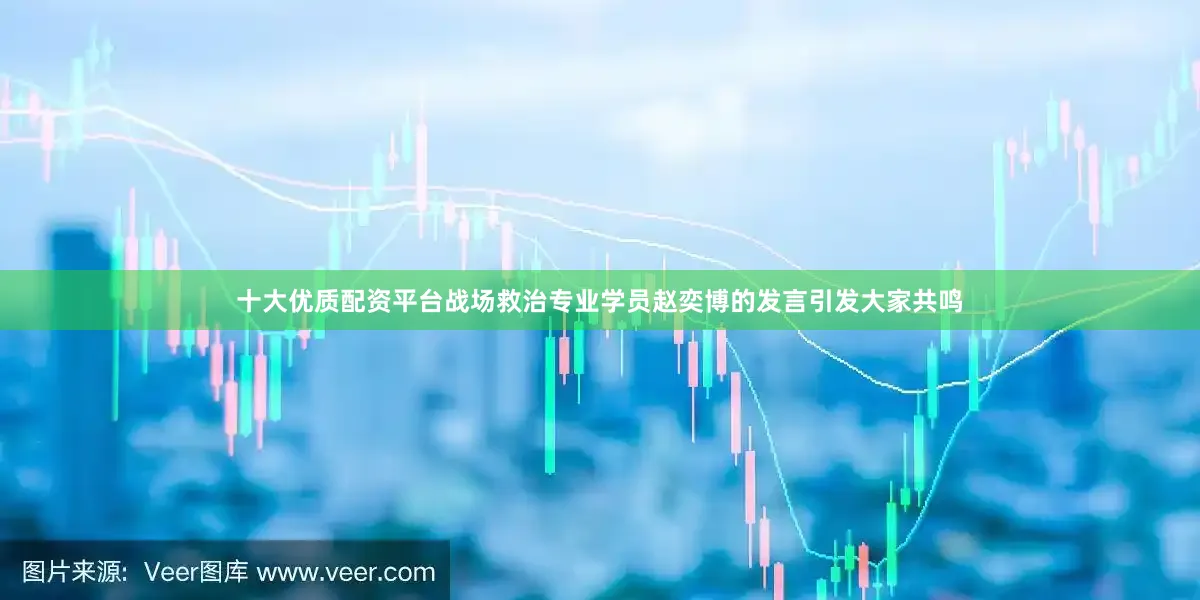 十大优质配资平台战场救治专业学员赵奕博的发言引发大家共鸣