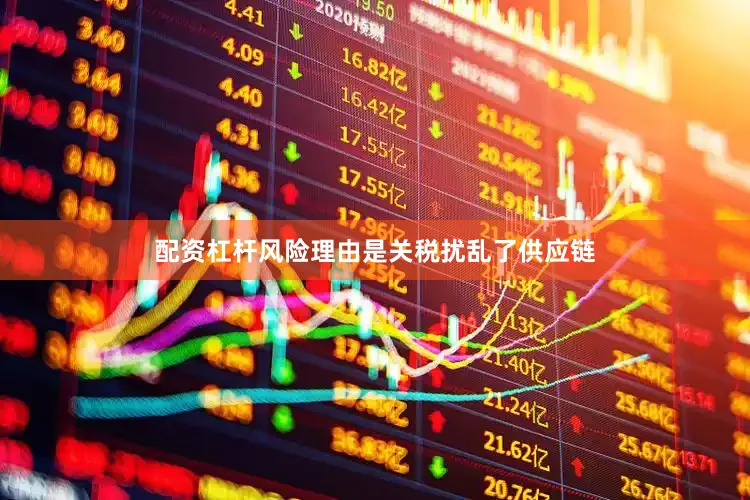 配资杠杆风险理由是关税扰乱了供应链