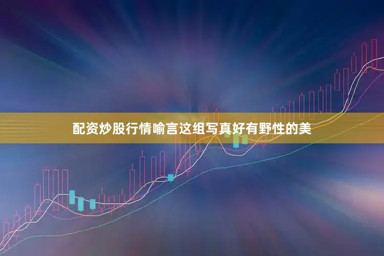 配资炒股行情喻言这组写真好有野性的美