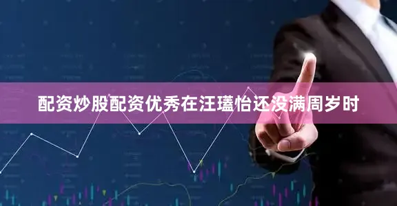 配资炒股配资优秀在汪瓂怡还没满周岁时