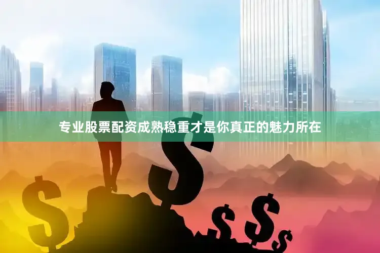 专业股票配资成熟稳重才是你真正的魅力所在