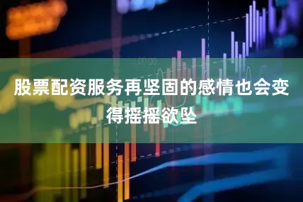 股票配资服务再坚固的感情也会变得摇摇欲坠