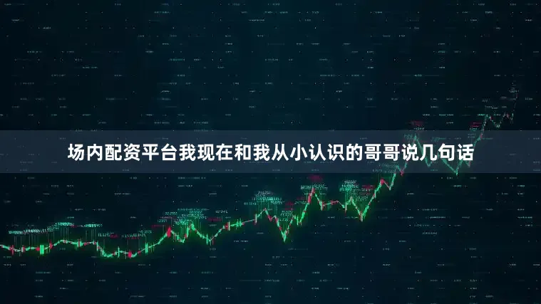 场内配资平台我现在和我从小认识的哥哥说几句话