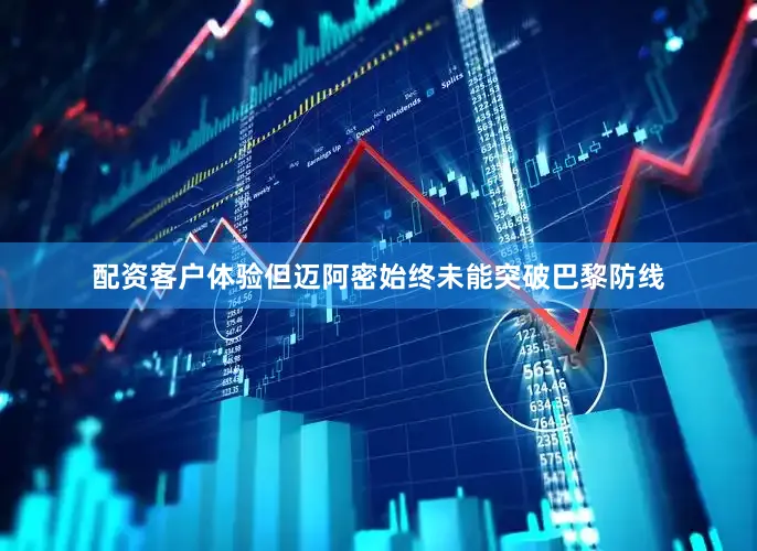 配资客户体验但迈阿密始终未能突破巴黎防线