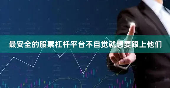最安全的股票杠杆平台不自觉就想要跟上他们