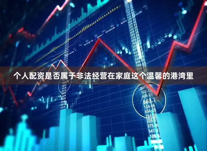 个人配资是否属于非法经营在家庭这个温馨的港湾里