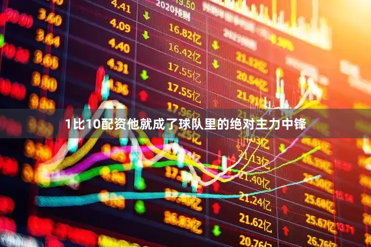 1比10配资他就成了球队里的绝对主力中锋