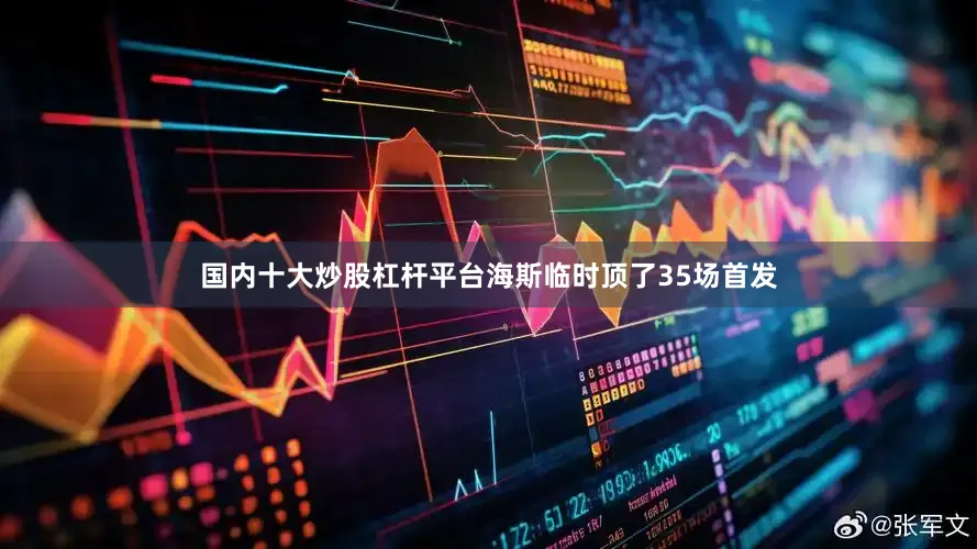国内十大炒股杠杆平台海斯临时顶了35场首发
