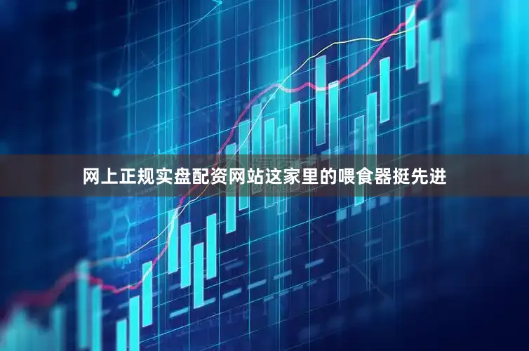 网上正规实盘配资网站这家里的喂食器挺先进