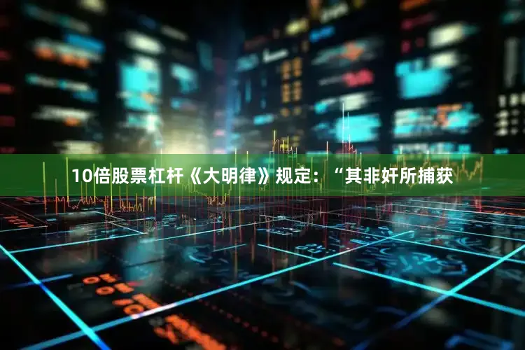 10倍股票杠杆《大明律》规定：“其非奸所捕获