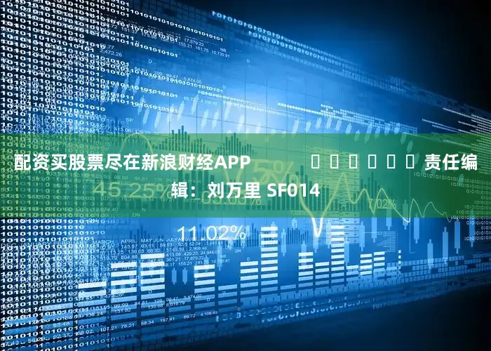 配资买股票尽在新浪财经APP            						责任编辑：刘万里 SF014