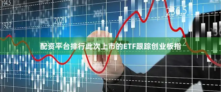 配资平台排行此次上市的ETF跟踪创业板指