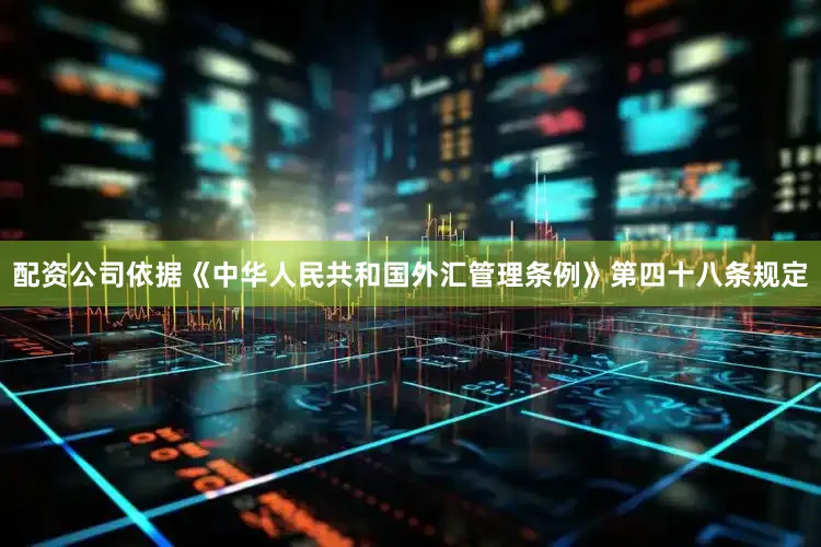 配资公司依据《中华人民共和国外汇管理条例》第四十八条规定