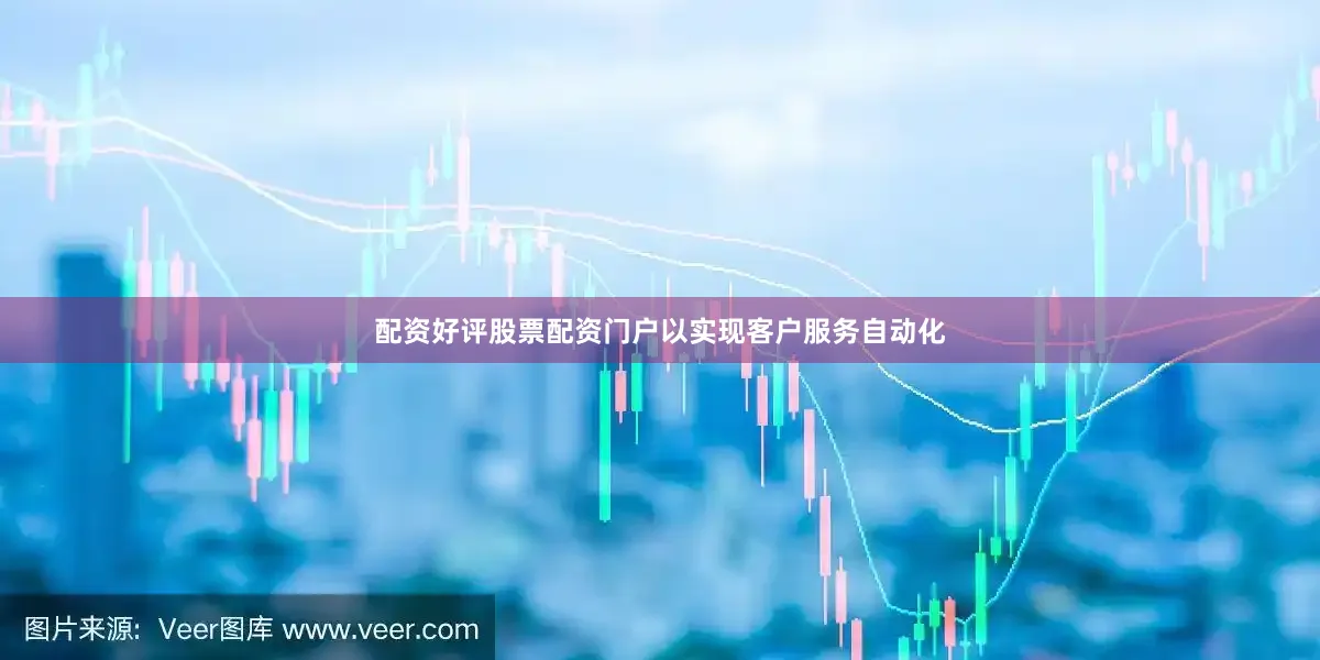 配资好评股票配资门户以实现客户服务自动化