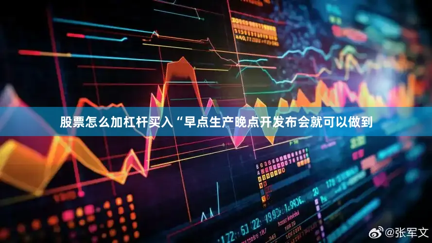 股票怎么加杠杆买入“早点生产晚点开发布会就可以做到