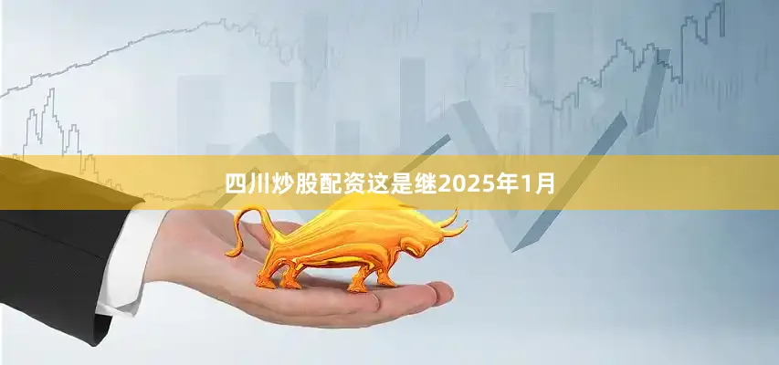 四川炒股配资这是继2025年1月