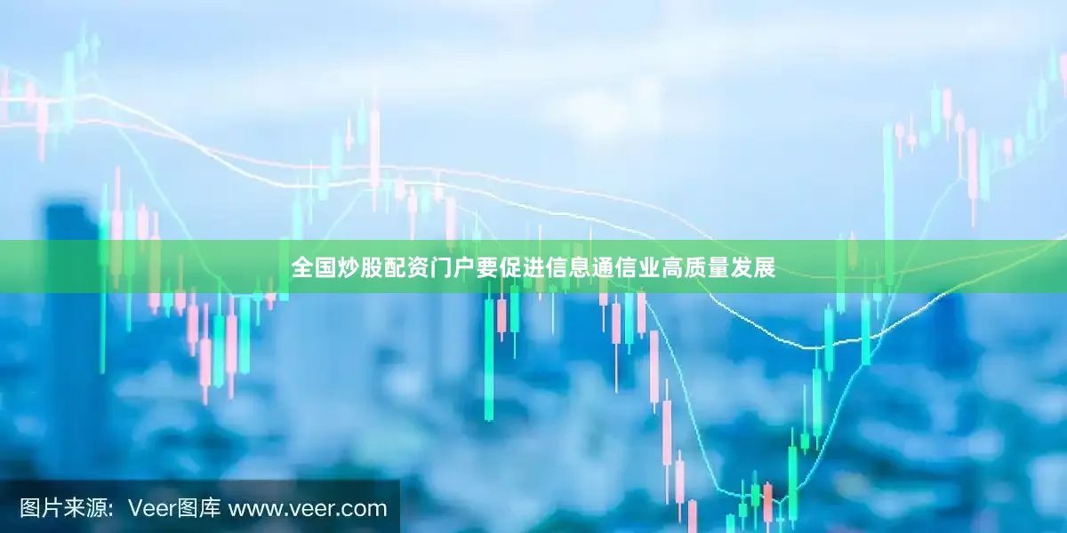 全国炒股配资门户要促进信息通信业高质量发展