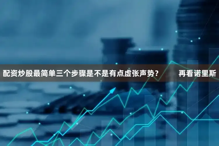 配资炒股最简单三个步骤是不是有点虚张声势？        再看诺里斯