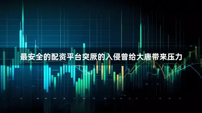 最安全的配资平台突厥的入侵曾给大唐带来压力