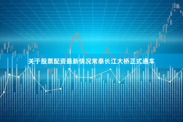 关于股票配资最新情况常泰长江大桥正式通车