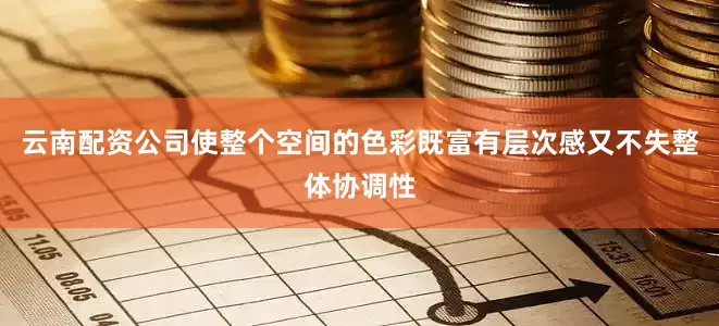 云南配资公司使整个空间的色彩既富有层次感又不失整体协调性