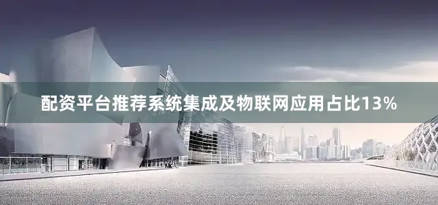 配资平台推荐系统集成及物联网应用占比13%