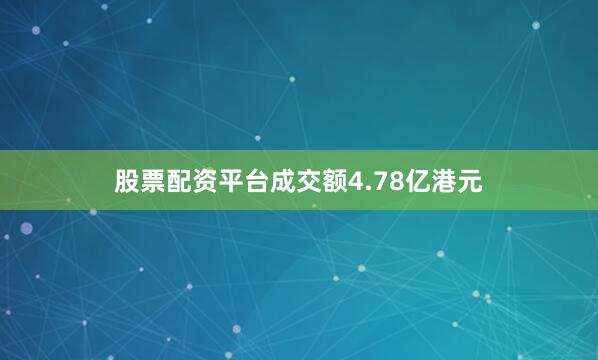 股票配资平台成交额4.78亿港元