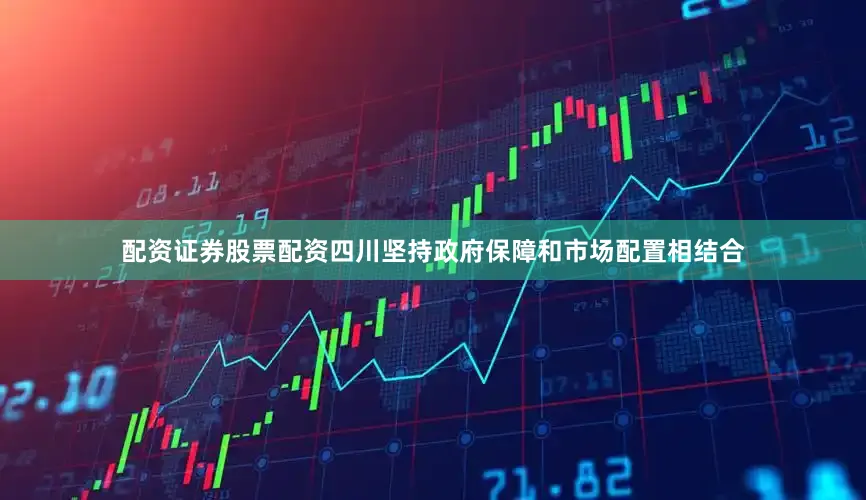 配资证券股票配资四川坚持政府保障和市场配置相结合
