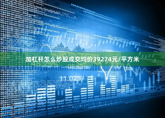 加杠杆怎么炒股成交均价39274元/平方米