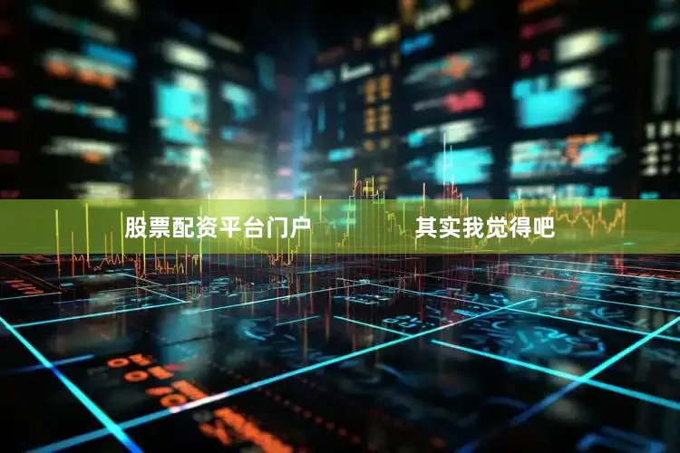 股票配资平台门户                其实我觉得吧