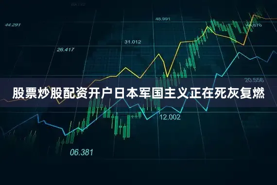 股票炒股配资开户日本军国主义正在死灰复燃