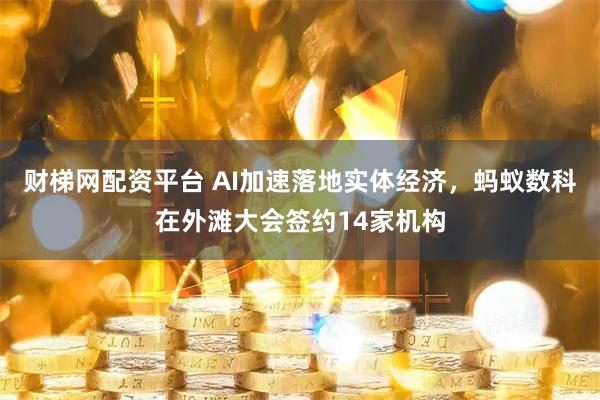 财梯网配资平台 AI加速落地实体经济，蚂蚁数科在外滩大会签约14家机构