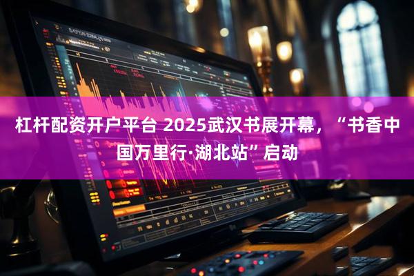 杠杆配资开户平台 2025武汉书展开幕，“书香中国万里行·湖北站”启动