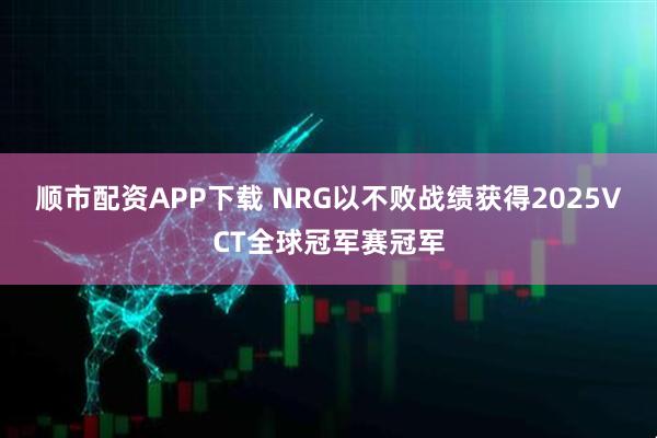 顺市配资APP下载 NRG以不败战绩获得2025VCT全球冠军赛冠军