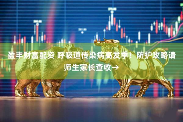 盈丰财富配资 呼吸道传染病高发季！防护攻略请师生家长查收→