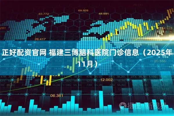 正好配资官网 福建三博脑科医院门诊信息（2025年11月）