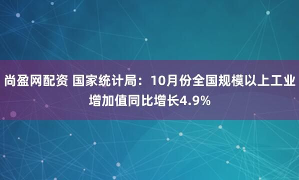 尚盈网配资 国家统计局：10月份全国规模以上工业增加值同比增长4.9%