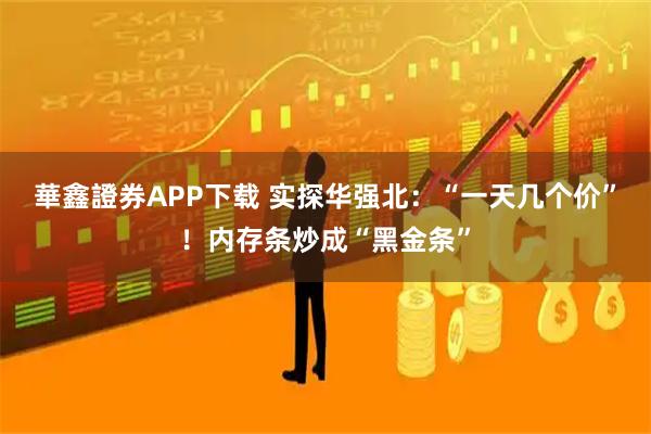 華鑫證券APP下载 实探华强北：“一天几个价”！内存条炒成“黑金条”