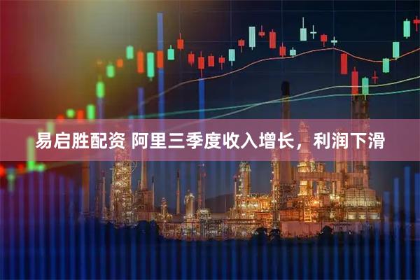 易启胜配资 阿里三季度收入增长，利润下滑